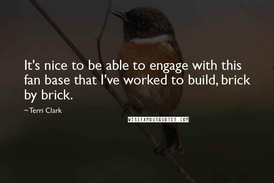 Terri Clark Quotes: It's nice to be able to engage with this fan base that I've worked to build, brick by brick.