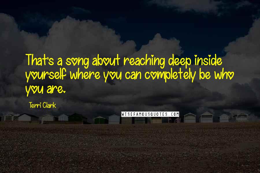Terri Clark Quotes: That's a song about reaching deep inside yourself where you can completely be who you are.