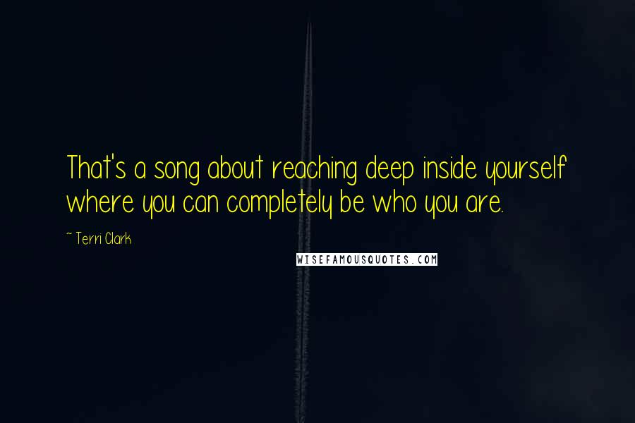 Terri Clark Quotes: That's a song about reaching deep inside yourself where you can completely be who you are.