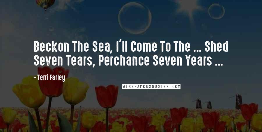 Terri Farley Quotes: Beckon The Sea, I'll Come To The ... Shed Seven Tears, Perchance Seven Years ...