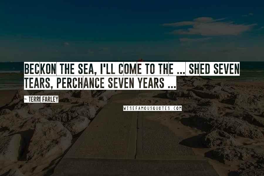 Terri Farley Quotes: Beckon The Sea, I'll Come To The ... Shed Seven Tears, Perchance Seven Years ...