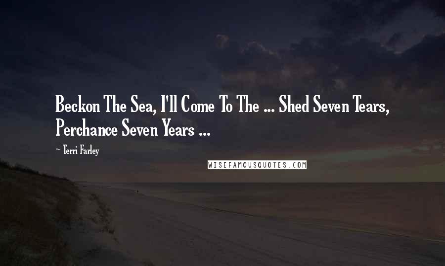 Terri Farley Quotes: Beckon The Sea, I'll Come To The ... Shed Seven Tears, Perchance Seven Years ...