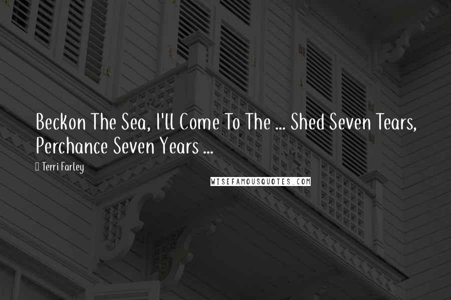 Terri Farley Quotes: Beckon The Sea, I'll Come To The ... Shed Seven Tears, Perchance Seven Years ...