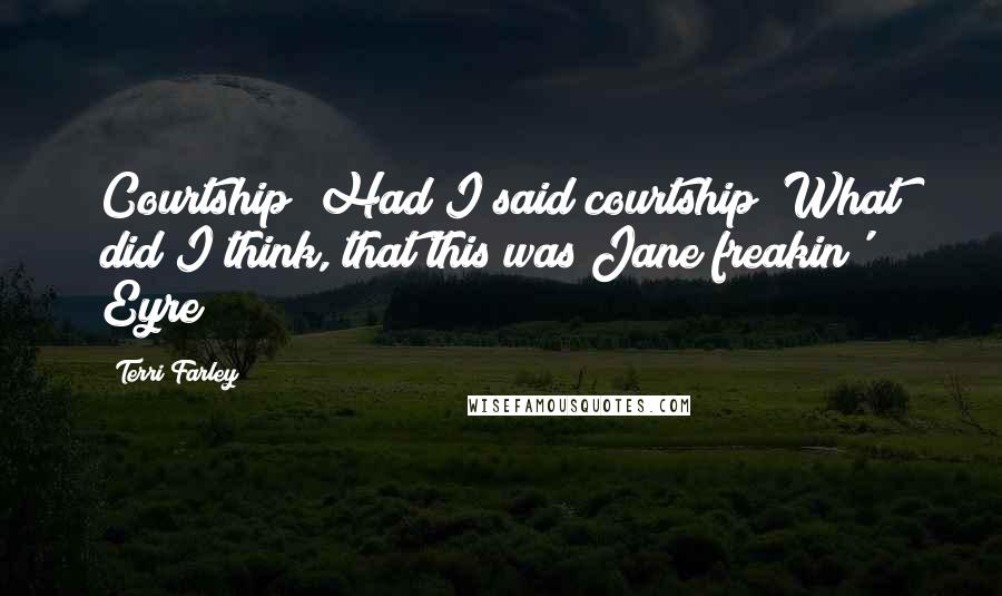 Terri Farley Quotes: Courtship? Had I said courtship? What did I think, that this was Jane freakin' Eyre?