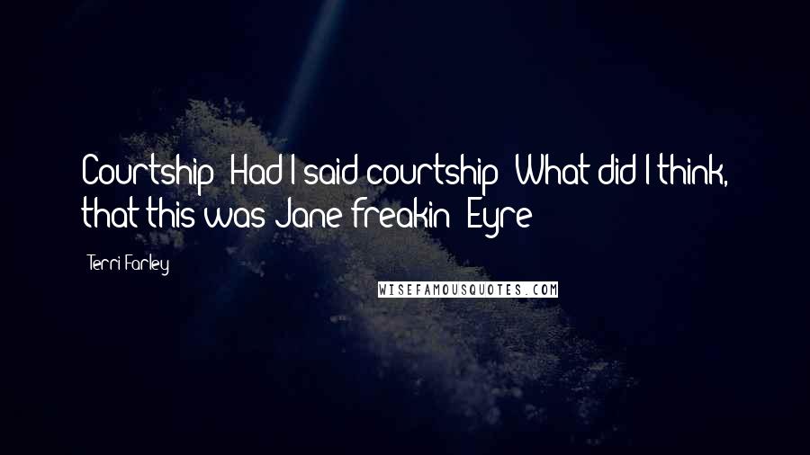 Terri Farley Quotes: Courtship? Had I said courtship? What did I think, that this was Jane freakin' Eyre?