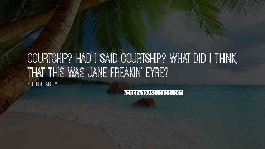 Terri Farley Quotes: Courtship? Had I said courtship? What did I think, that this was Jane freakin' Eyre?