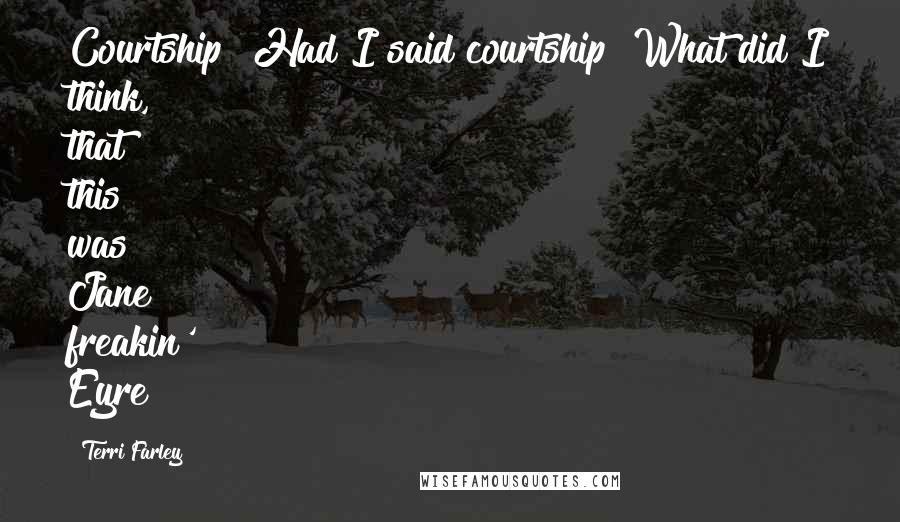 Terri Farley Quotes: Courtship? Had I said courtship? What did I think, that this was Jane freakin' Eyre?