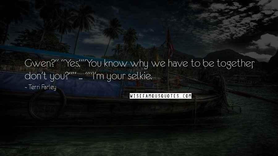 Terri Farley Quotes: Gwen?" "Yes.""You know why we have to be together, don't you?"" ... ""I'm your selkie.