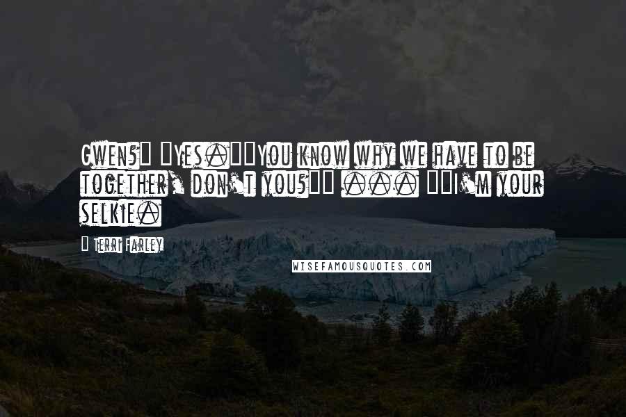 Terri Farley Quotes: Gwen?" "Yes.""You know why we have to be together, don't you?"" ... ""I'm your selkie.