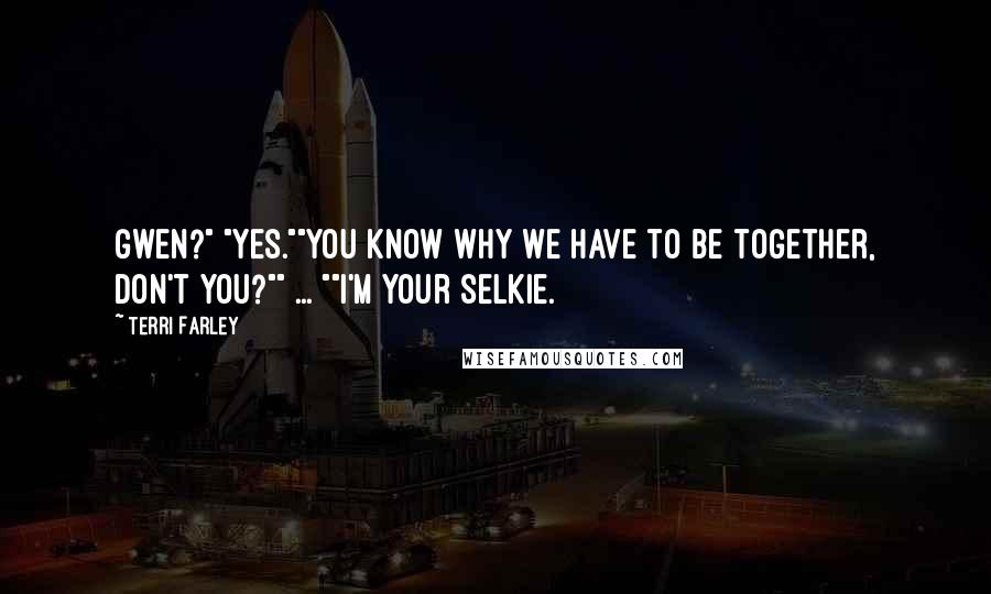 Terri Farley Quotes: Gwen?" "Yes.""You know why we have to be together, don't you?"" ... ""I'm your selkie.