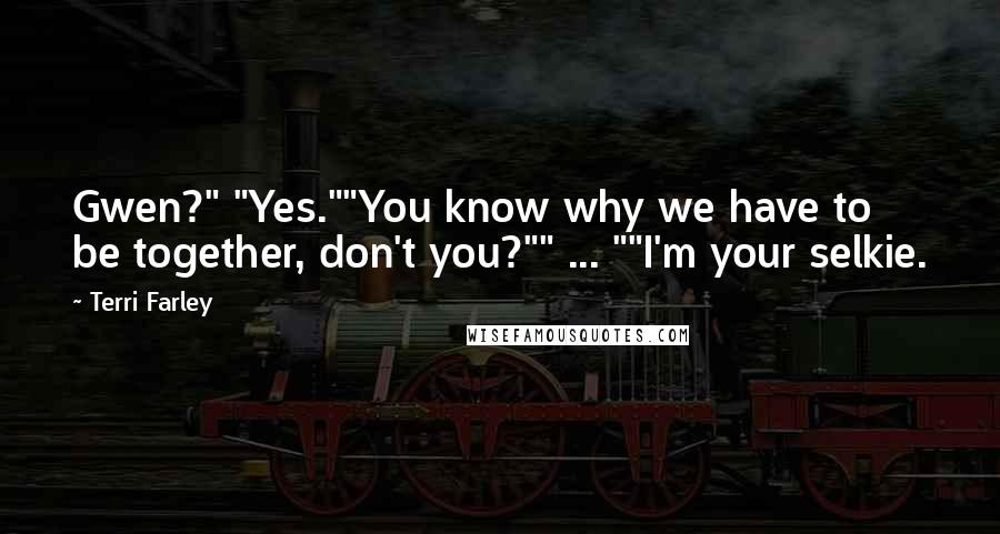 Terri Farley Quotes: Gwen?" "Yes.""You know why we have to be together, don't you?"" ... ""I'm your selkie.
