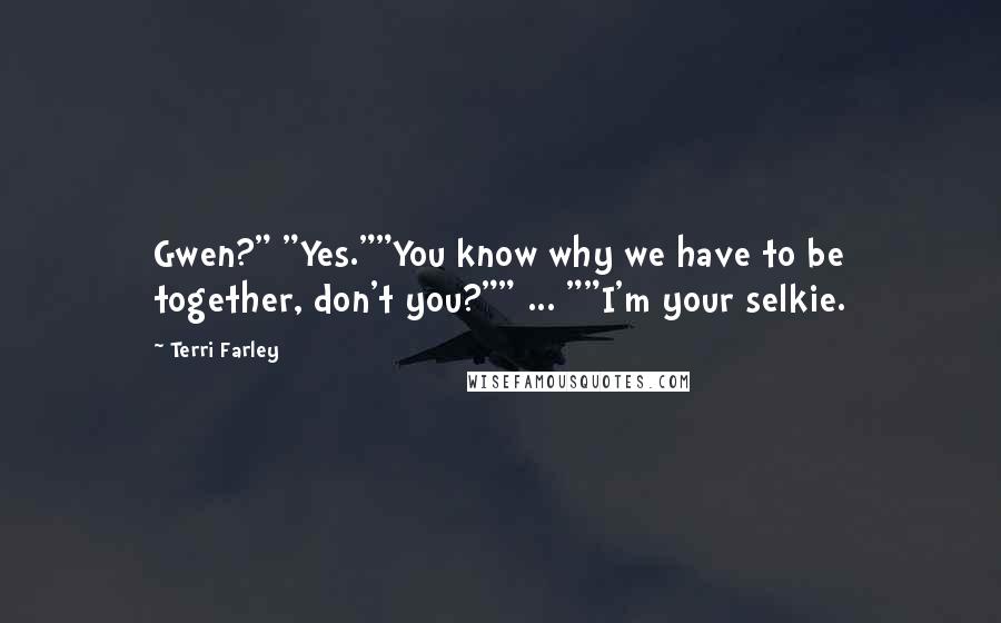 Terri Farley Quotes: Gwen?" "Yes.""You know why we have to be together, don't you?"" ... ""I'm your selkie.
