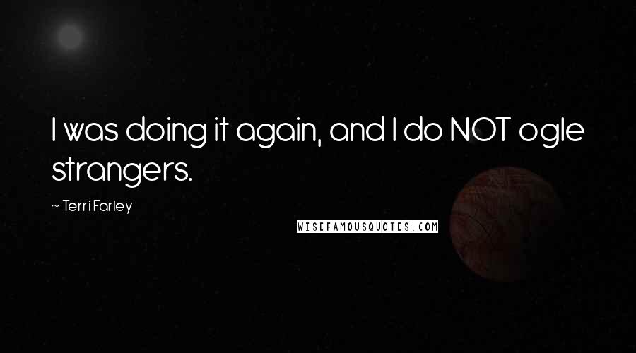 Terri Farley Quotes: I was doing it again, and I do NOT ogle strangers.