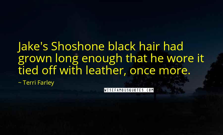 Terri Farley Quotes: Jake's Shoshone black hair had grown long enough that he wore it tied off with leather, once more.