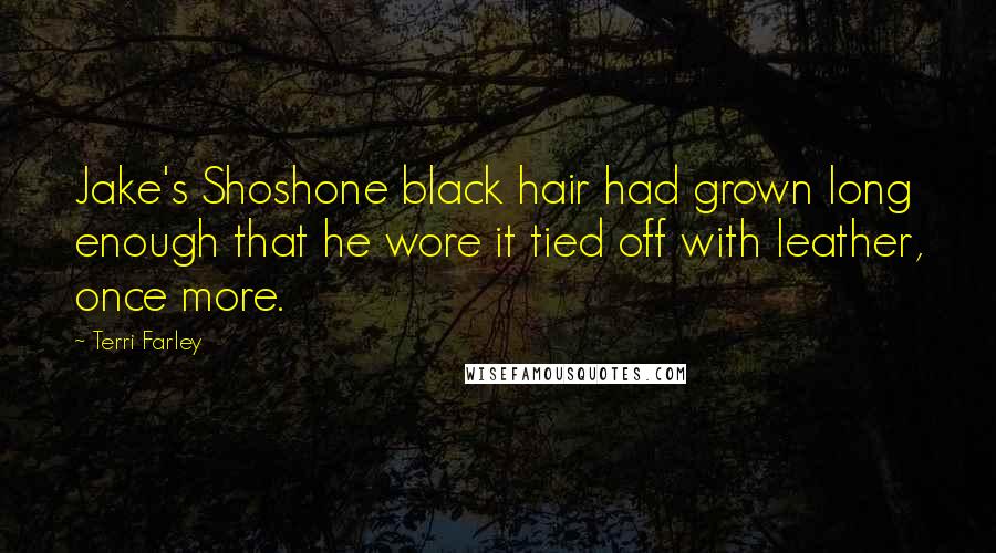 Terri Farley Quotes: Jake's Shoshone black hair had grown long enough that he wore it tied off with leather, once more.