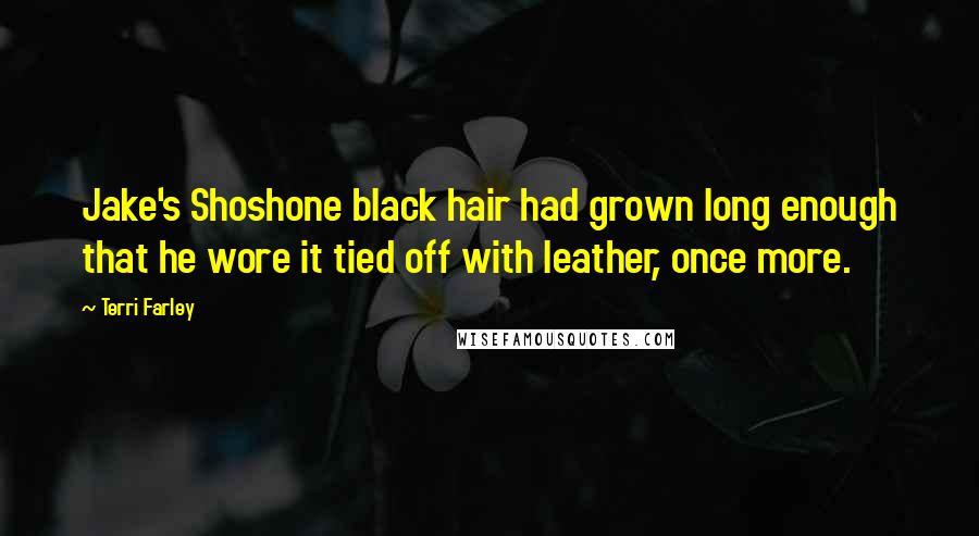 Terri Farley Quotes: Jake's Shoshone black hair had grown long enough that he wore it tied off with leather, once more.