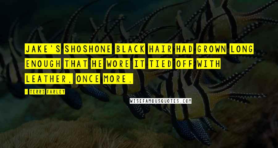 Terri Farley Quotes: Jake's Shoshone black hair had grown long enough that he wore it tied off with leather, once more.