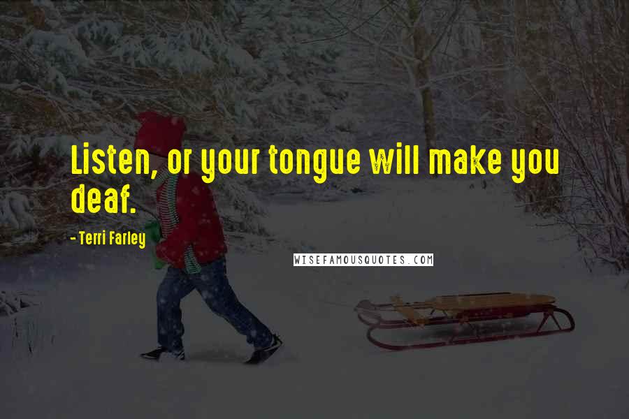 Terri Farley Quotes: Listen, or your tongue will make you deaf.