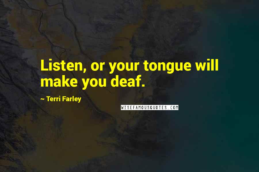 Terri Farley Quotes: Listen, or your tongue will make you deaf.