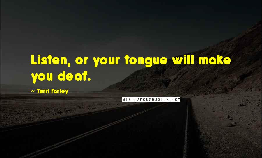 Terri Farley Quotes: Listen, or your tongue will make you deaf.