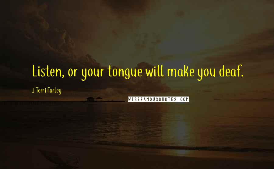 Terri Farley Quotes: Listen, or your tongue will make you deaf.