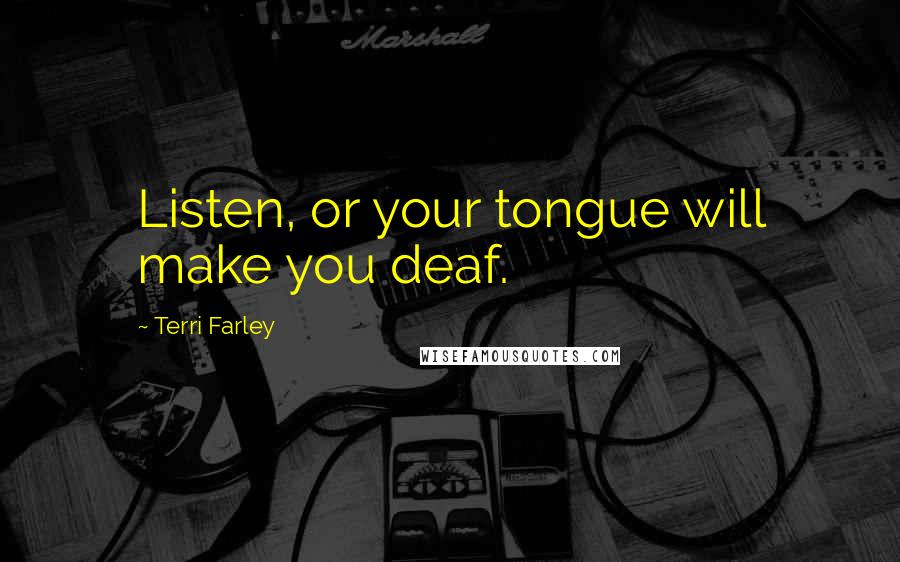 Terri Farley Quotes: Listen, or your tongue will make you deaf.