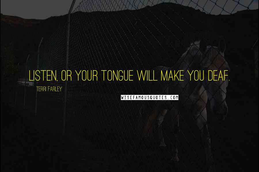 Terri Farley Quotes: Listen, or your tongue will make you deaf.