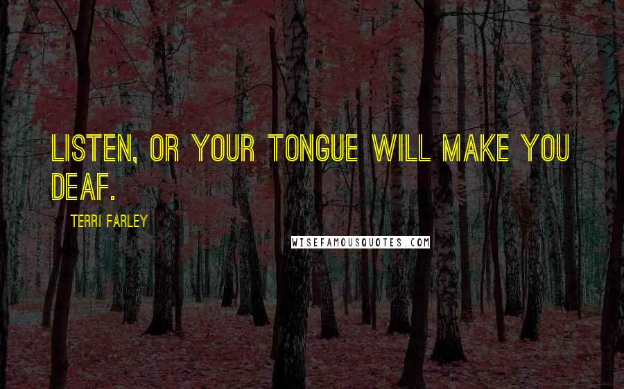 Terri Farley Quotes: Listen, or your tongue will make you deaf.