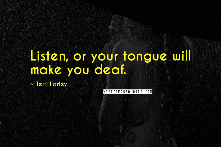 Terri Farley Quotes: Listen, or your tongue will make you deaf.