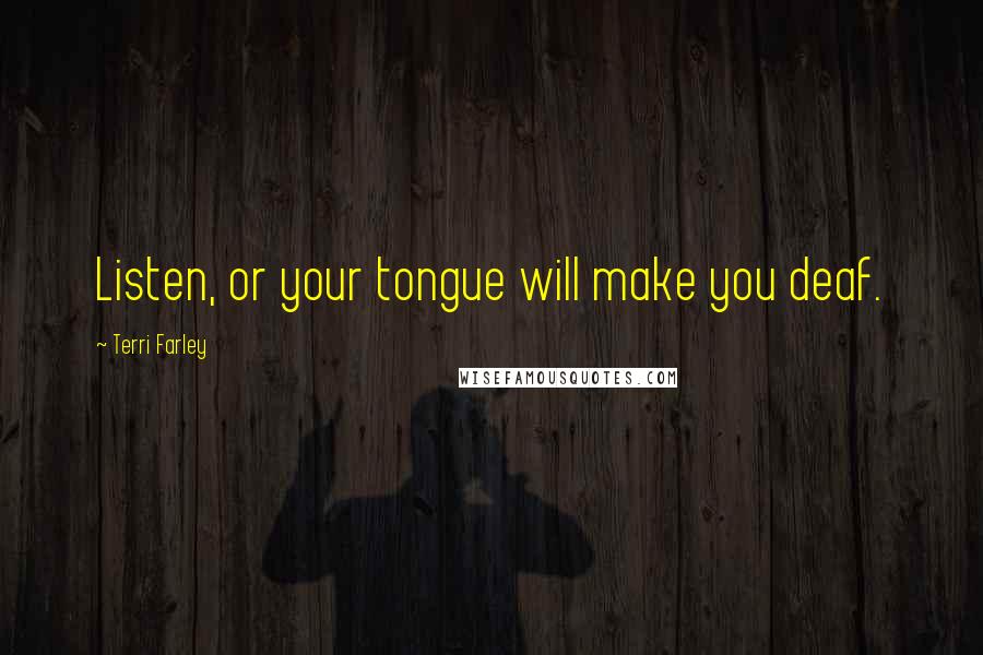 Terri Farley Quotes: Listen, or your tongue will make you deaf.