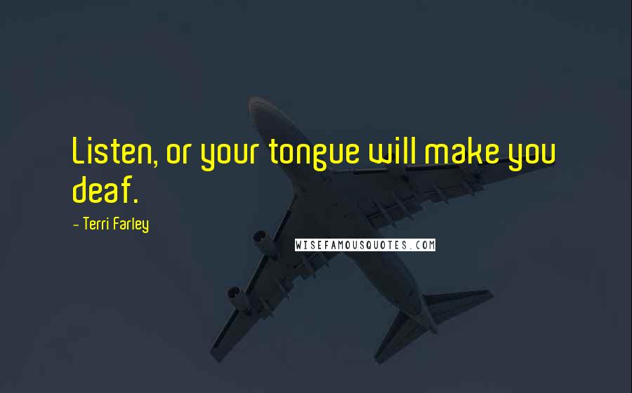 Terri Farley Quotes: Listen, or your tongue will make you deaf.