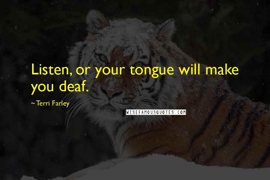 Terri Farley Quotes: Listen, or your tongue will make you deaf.