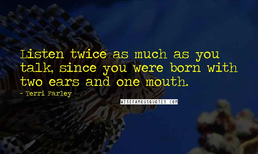 Terri Farley Quotes: Listen twice as much as you talk, since you were born with two ears and one mouth.
