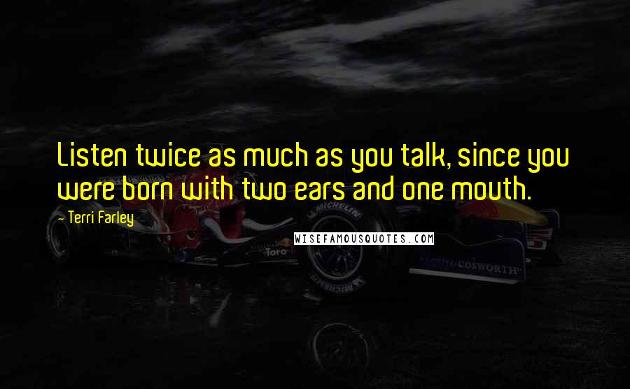 Terri Farley Quotes: Listen twice as much as you talk, since you were born with two ears and one mouth.