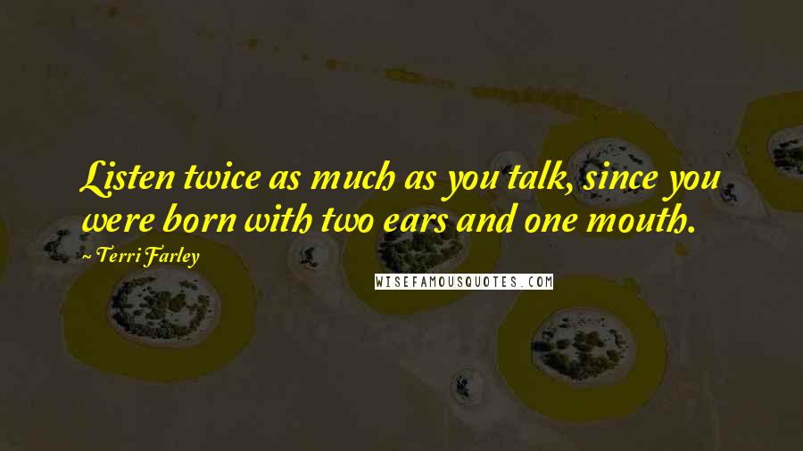 Terri Farley Quotes: Listen twice as much as you talk, since you were born with two ears and one mouth.