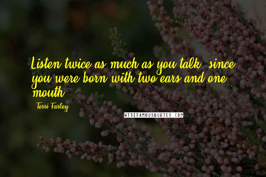 Terri Farley Quotes: Listen twice as much as you talk, since you were born with two ears and one mouth.