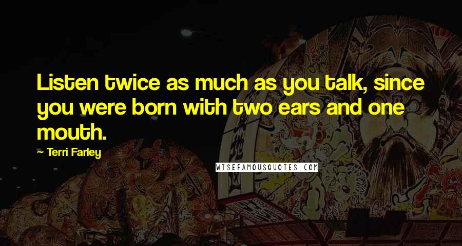 Terri Farley Quotes: Listen twice as much as you talk, since you were born with two ears and one mouth.