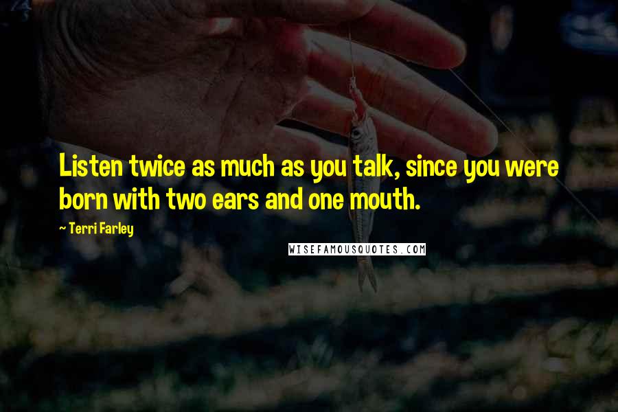 Terri Farley Quotes: Listen twice as much as you talk, since you were born with two ears and one mouth.