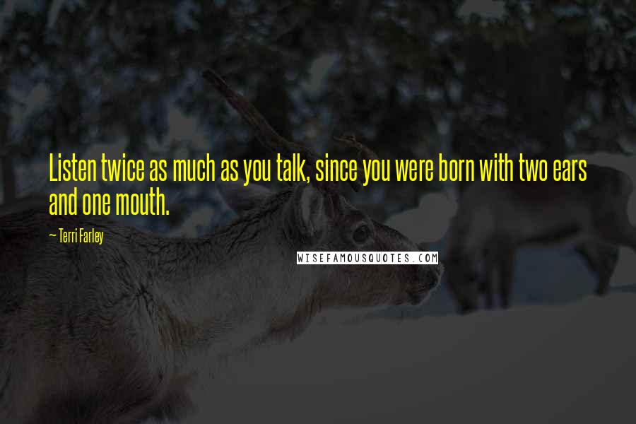 Terri Farley Quotes: Listen twice as much as you talk, since you were born with two ears and one mouth.