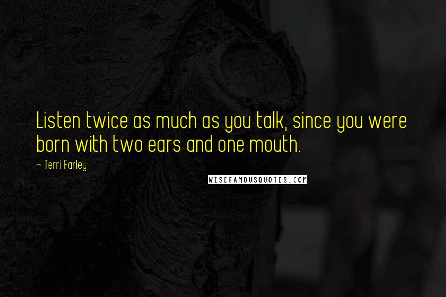 Terri Farley Quotes: Listen twice as much as you talk, since you were born with two ears and one mouth.