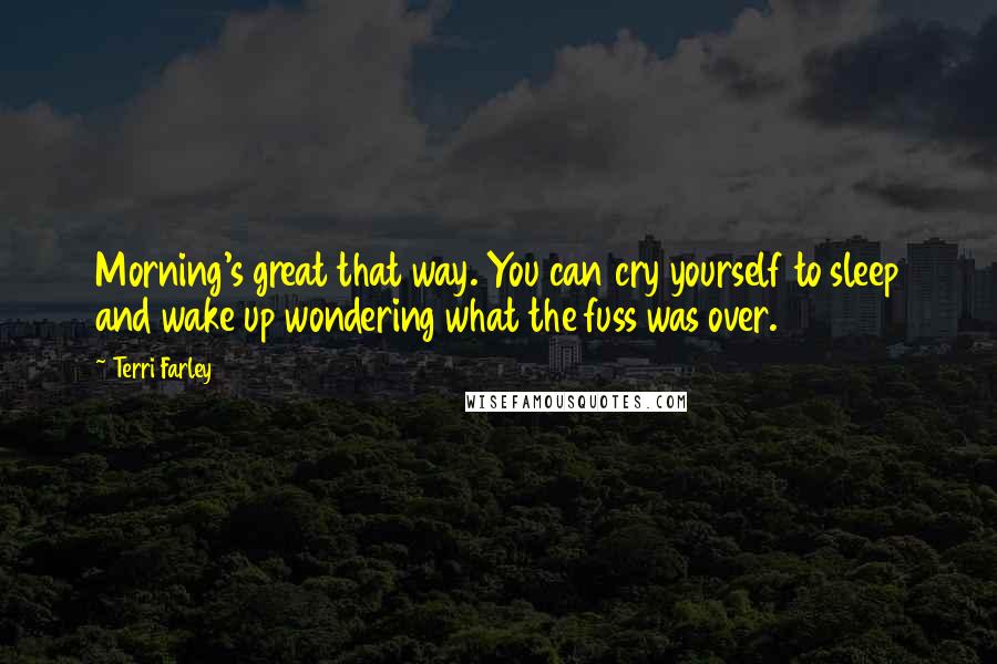 Terri Farley Quotes: Morning's great that way. You can cry yourself to sleep and wake up wondering what the fuss was over.