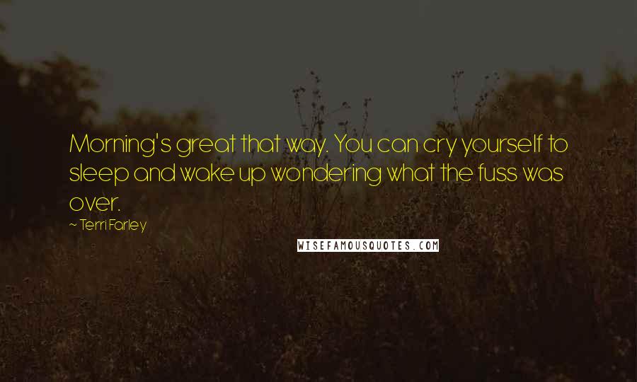 Terri Farley Quotes: Morning's great that way. You can cry yourself to sleep and wake up wondering what the fuss was over.