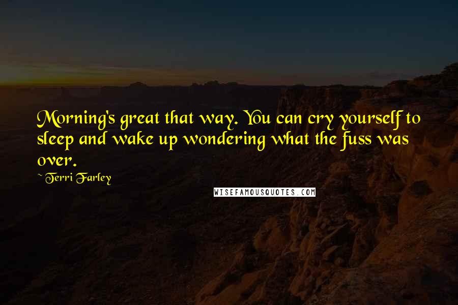 Terri Farley Quotes: Morning's great that way. You can cry yourself to sleep and wake up wondering what the fuss was over.