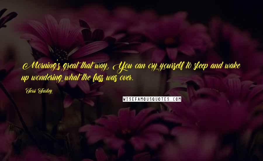 Terri Farley Quotes: Morning's great that way. You can cry yourself to sleep and wake up wondering what the fuss was over.