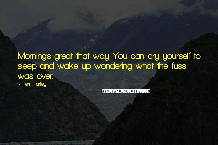 Terri Farley Quotes: Morning's great that way. You can cry yourself to sleep and wake up wondering what the fuss was over.