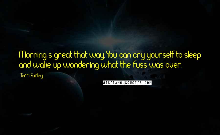 Terri Farley Quotes: Morning's great that way. You can cry yourself to sleep and wake up wondering what the fuss was over.