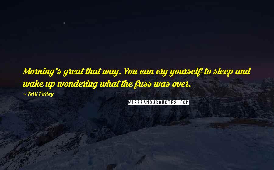Terri Farley Quotes: Morning's great that way. You can cry yourself to sleep and wake up wondering what the fuss was over.