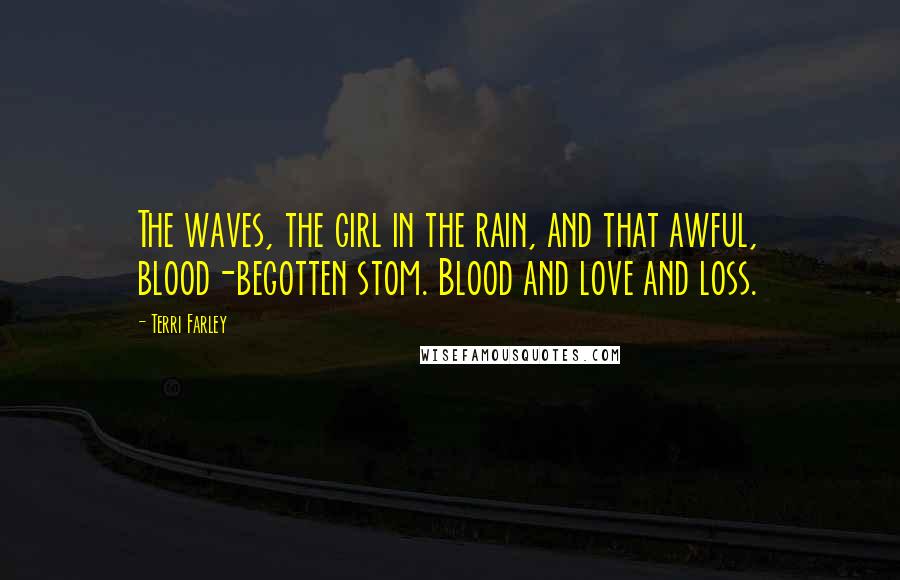 Terri Farley Quotes: The waves, the girl in the rain, and that awful, blood-begotten stom. Blood and love and loss.