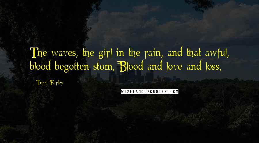 Terri Farley Quotes: The waves, the girl in the rain, and that awful, blood-begotten stom. Blood and love and loss.