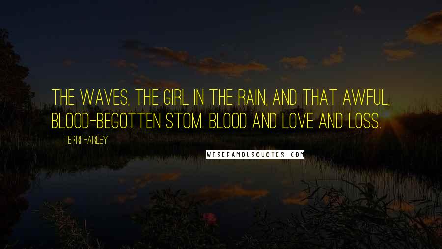 Terri Farley Quotes: The waves, the girl in the rain, and that awful, blood-begotten stom. Blood and love and loss.